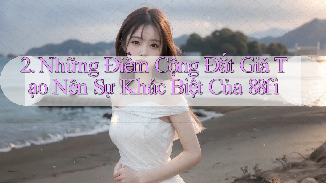 2. Những Điểm Cộng Đắt Giá Tạo Nên Sự Khác Biệt Của 88fi 2. Những Điểm Cộng Đắt Giá Tạo Nên Sự Khác Biệt Của 88fi