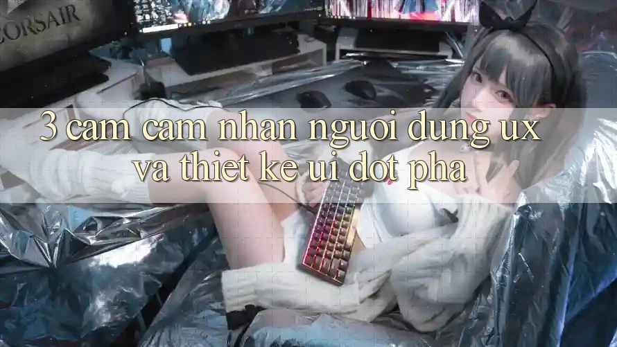 3. Cảm cảm nhận người dùng (UX) và Thiết kế (UI) đột phá
