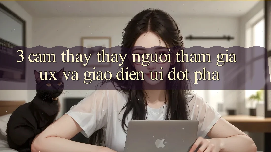 3. Cảm thấy thấy người tham gia (UX) và Giao diện (UI) đột phá