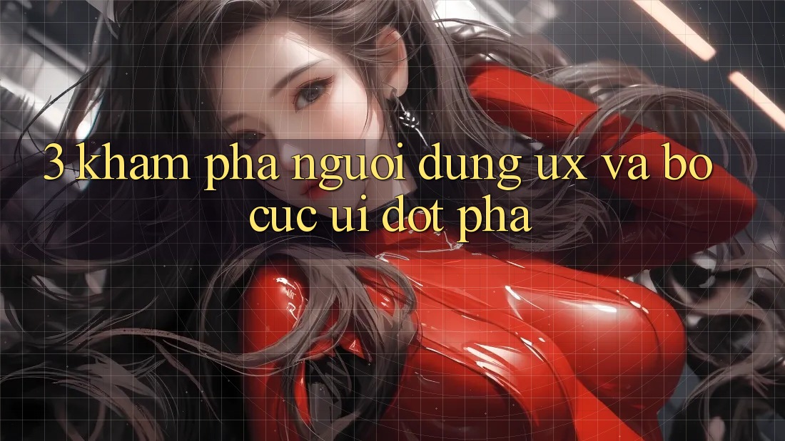 3. Khám phá người dùng (UX) và Bố cục (UI) đột phá 3. Khám phá người dùng (UX) và Bố cục (UI) đột phá