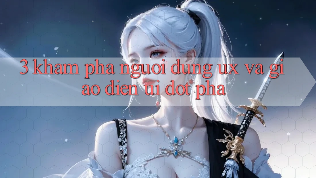 3. Khám phá người dùng (UX) và Giao diện (UI) đột phá 3. Khám phá người dùng (UX) và Giao diện (UI) đột phá