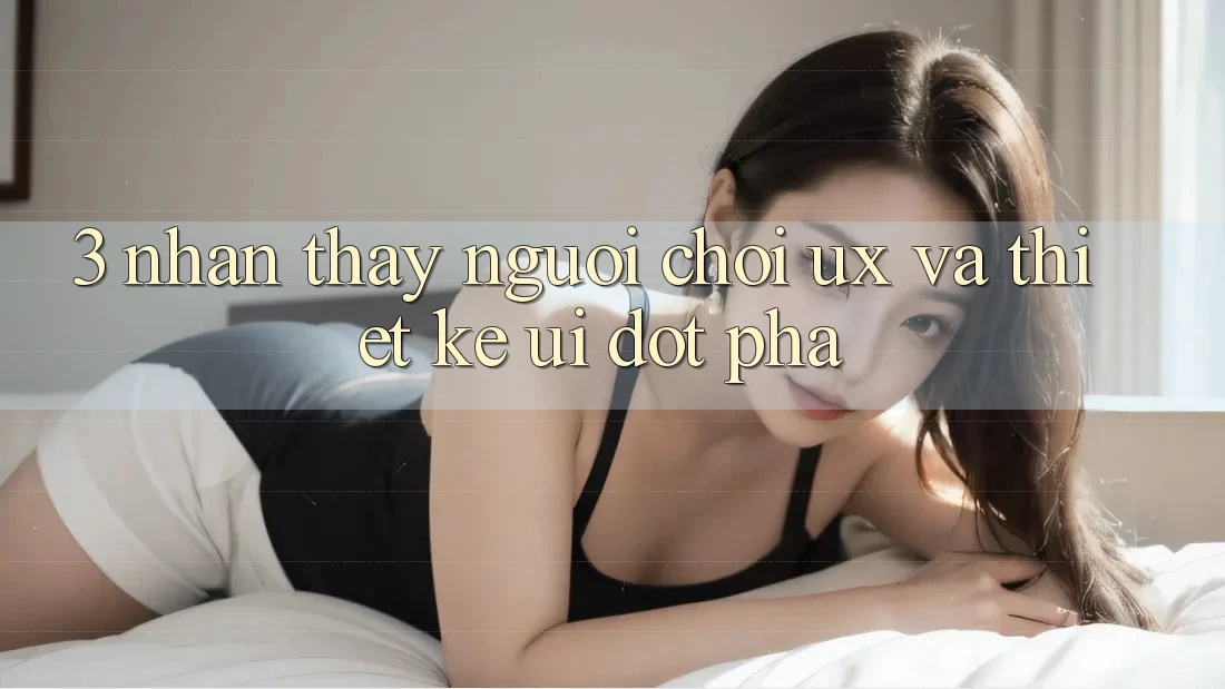 3. Nhận thấy người chơi (UX) và Thiết kế (UI) đột phá 3. Nhận thấy người chơi (UX) và Thiết kế (UI) đột phá