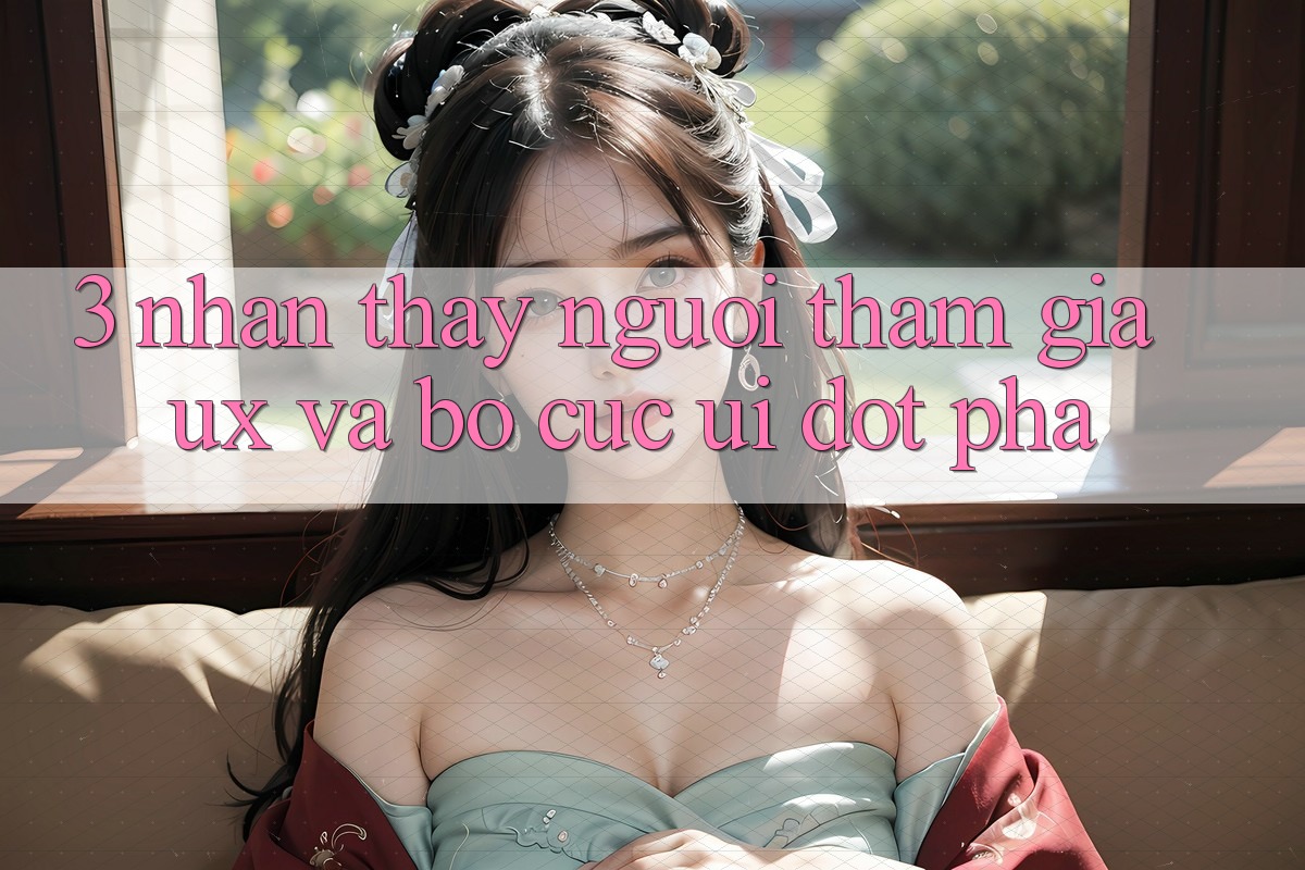3. Nhận thấy người tham gia (UX) và Bố cục (UI) đột phá