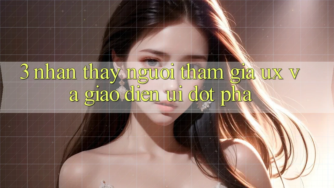 3. Nhận thấy người tham gia (UX) và Giao diện (UI) đột phá