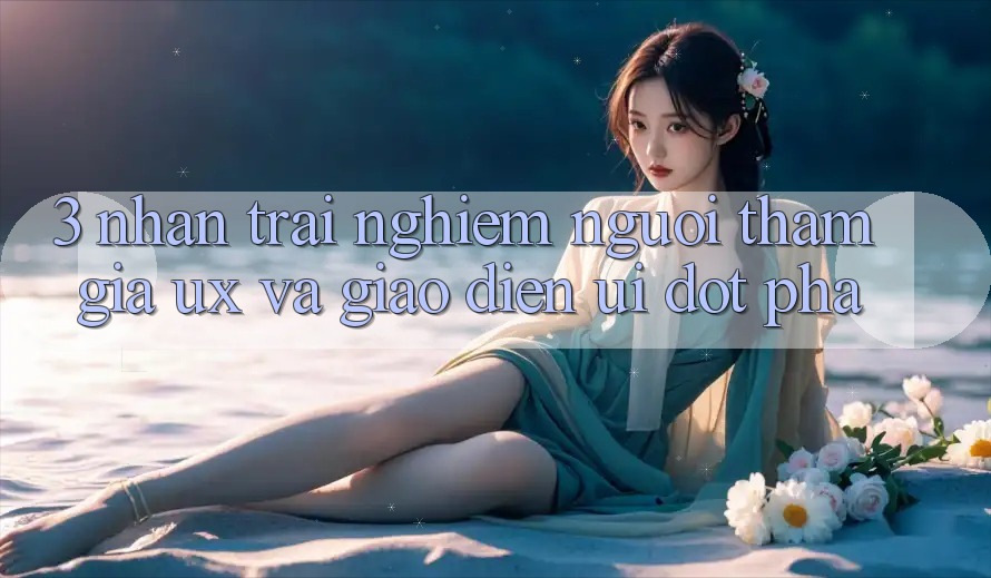3. Nhận trải nghiệm người tham gia (UX) và Giao diện (UI) đột phá 3. Nhận trải nghiệm người tham gia (UX) và Giao diện (UI) đột phá