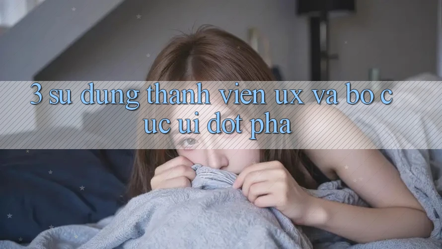 3. Sử dụng thành viên (UX) và Bố cục (UI) đột phá 3. Sử dụng thành viên (UX) và Bố cục (UI) đột phá