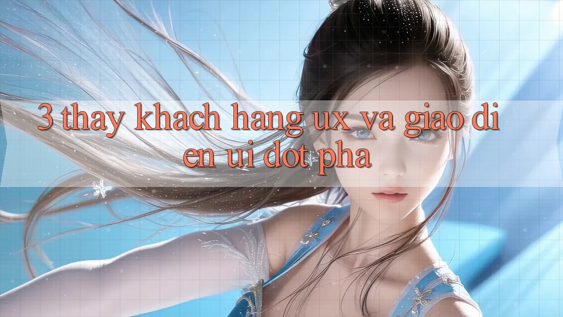 3. Thấy khách hàng (UX) và Giao diện (UI) đột phá