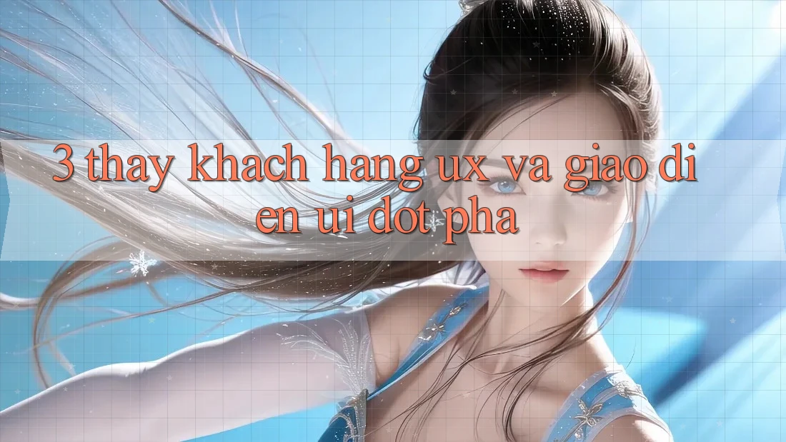 3. Thấy khách hàng (UX) và Giao diện (UI) đột phá