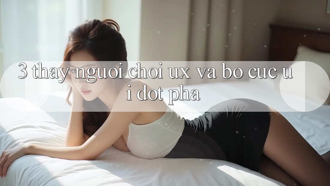 3. Thấy người chơi (UX) và Bố cục (UI) đột phá