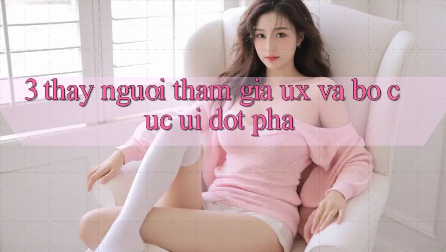3. Thấy người tham gia (UX) và Bố cục (UI) đột phá