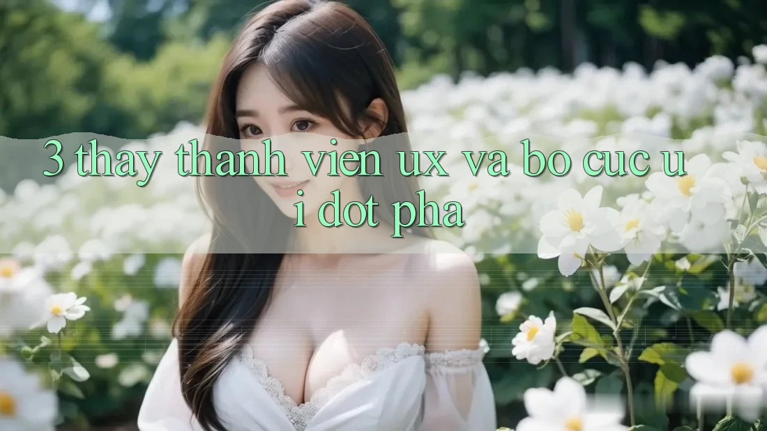 3. Thấy thành viên (UX) và Bố cục (UI) đột phá
