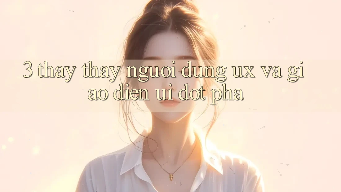 3. Thấy thấy người dùng (UX) và Giao diện (UI) đột phá 3. Thấy thấy người dùng (UX) và Giao diện (UI) đột phá