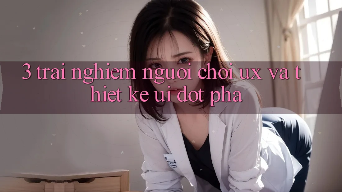 3. Trải nghiệm người chơi (UX) và Thiết kế (UI) đột phá 3. Trải nghiệm người chơi (UX) và Thiết kế (UI) đột phá