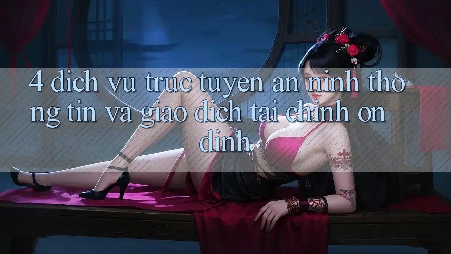 4. Dịch vụ trực tuyến an ninh thông tin và giao dịch tài chính ổn định