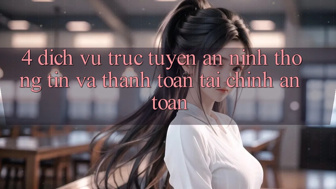4. Dịch vụ trực tuyến an ninh thông tin và thanh toán tài chính an toàn 4. Dịch vụ trực tuyến an ninh thông tin và thanh toán tài chính an toàn