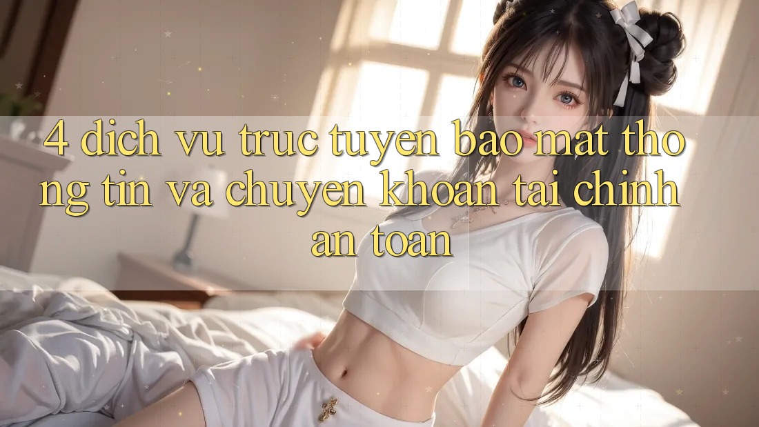 4. Dịch vụ trực tuyến bảo mật thông tin và chuyển khoản tài chính an toàn 4. Dịch vụ trực tuyến bảo mật thông tin và chuyển khoản tài chính an toàn
