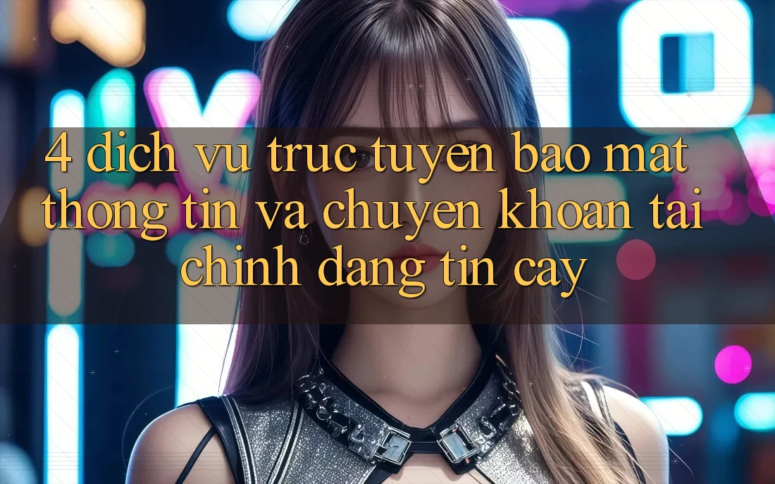 4. Dịch vụ trực tuyến bảo mật thông tin và chuyển khoản tài chính đáng tin cậy
