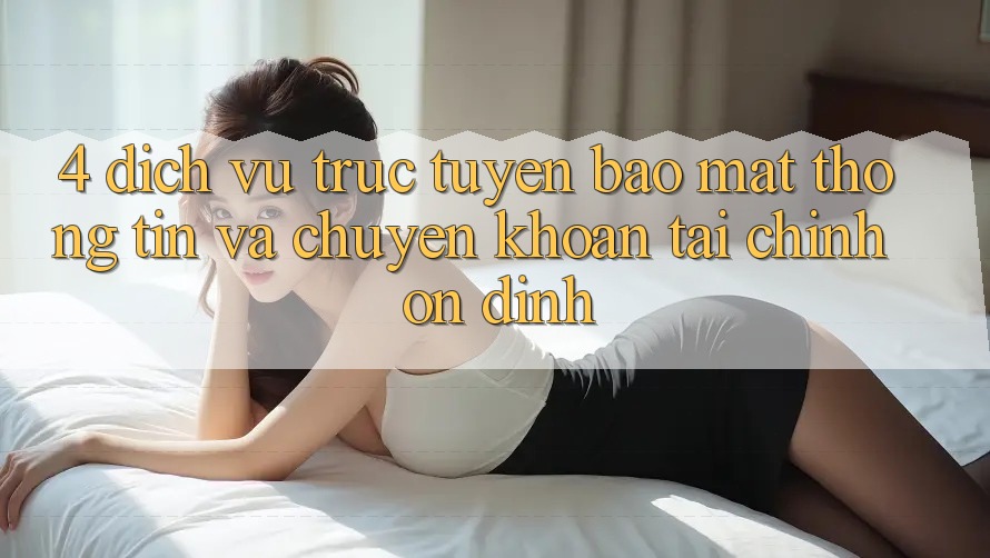 4. Dịch vụ trực tuyến bảo mật thông tin và chuyển khoản tài chính ổn định
