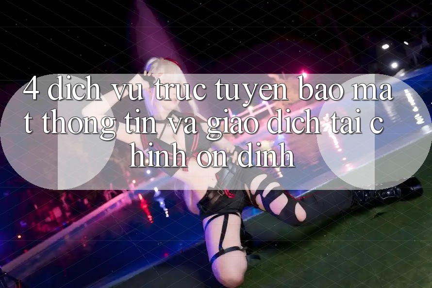 4. Dịch vụ trực tuyến bảo mật thông tin và giao dịch tài chính ổn định