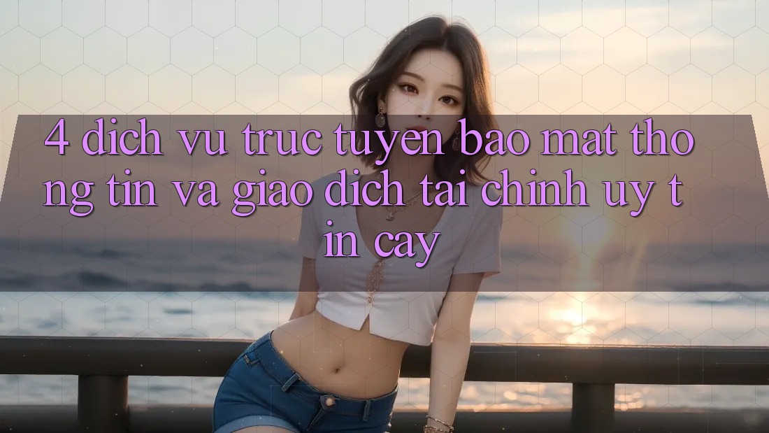 4. Dịch vụ trực tuyến bảo mật thông tin và giao dịch tài chính uy tín cậy 4. Dịch vụ trực tuyến bảo mật thông tin và giao dịch tài chính uy tín cậy
