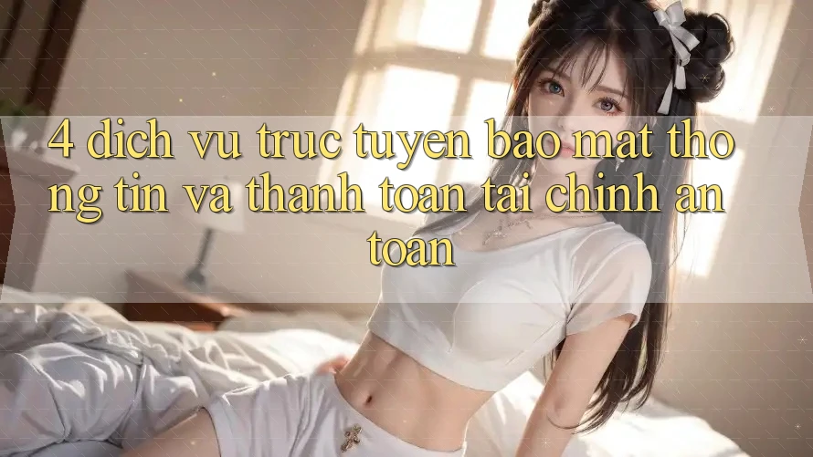 4. Dịch vụ trực tuyến bảo mật thông tin và thanh toán tài chính an toàn