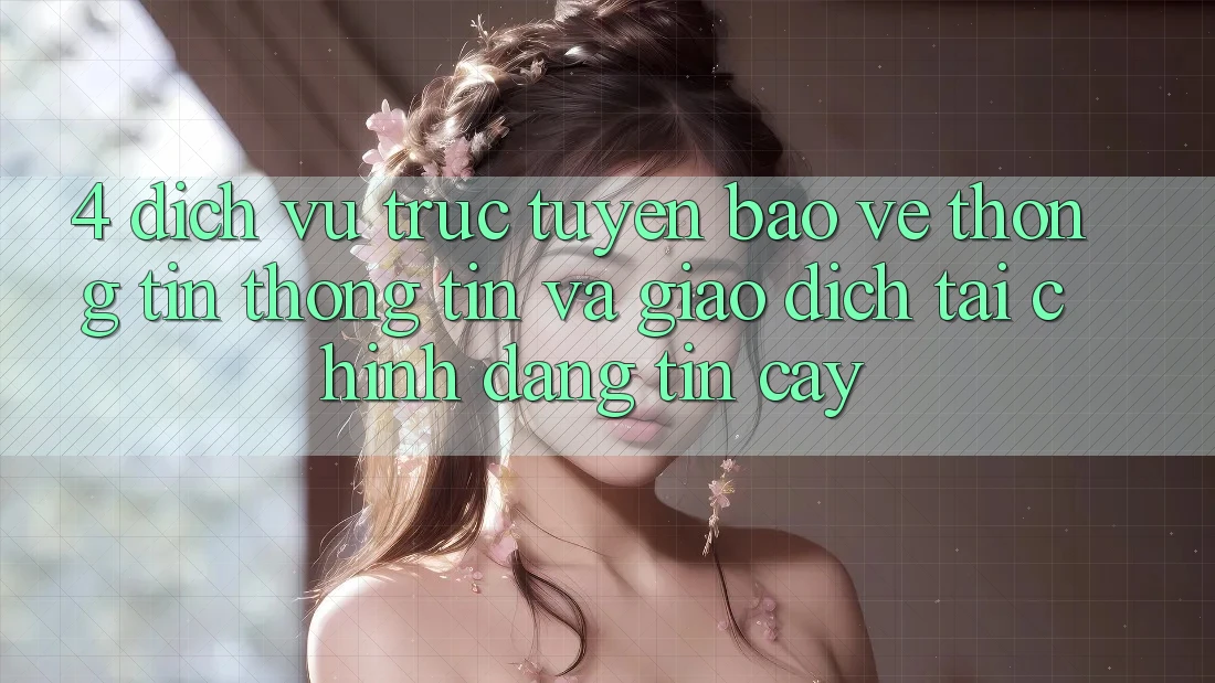 4. Dịch vụ trực tuyến bảo vệ thông tin thông tin và giao dịch tài chính đáng tin cậy