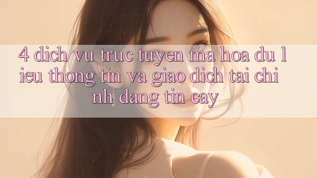 4. Dịch vụ trực tuyến mã hóa dữ liệu thông tin và giao dịch tài chính đáng tin cậy 4. Dịch vụ trực tuyến mã hóa dữ liệu thông tin và giao dịch tài chính đáng tin cậy