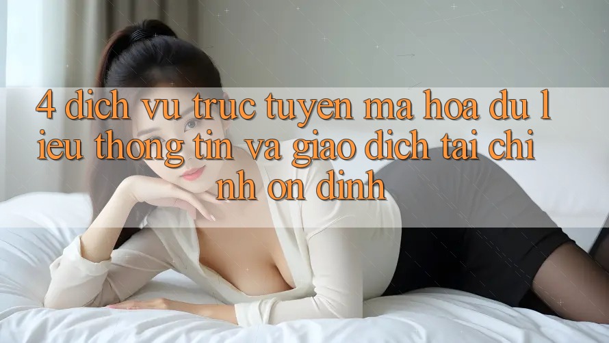4. Dịch vụ trực tuyến mã hóa dữ liệu thông tin và giao dịch tài chính ổn định 4. Dịch vụ trực tuyến mã hóa dữ liệu thông tin và giao dịch tài chính ổn định