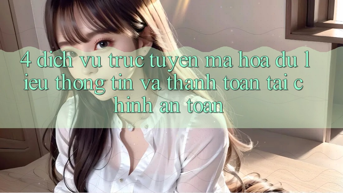 4. Dịch vụ trực tuyến mã hóa dữ liệu thông tin và thanh toán tài chính an toàn 4. Dịch vụ trực tuyến mã hóa dữ liệu thông tin và thanh toán tài chính an toàn