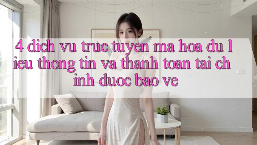 4. Dịch vụ trực tuyến mã hóa dữ liệu thông tin và thanh toán tài chính được bảo vệ
