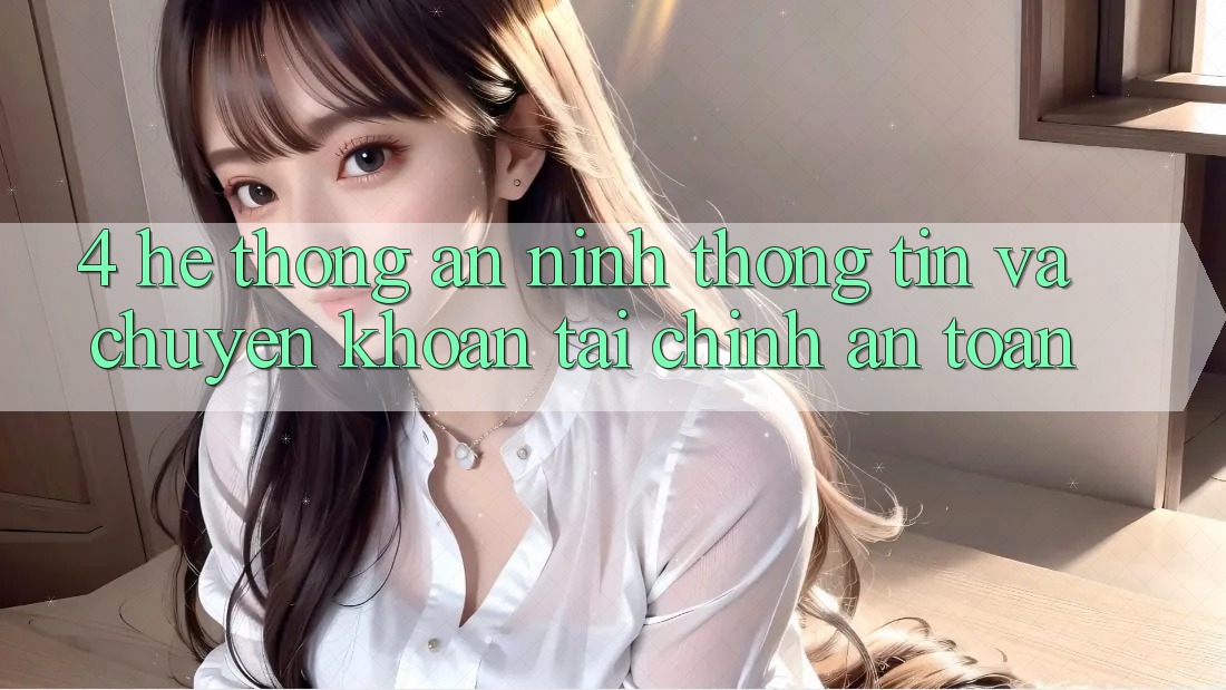 4. Hệ thống an ninh thông tin và chuyển khoản tài chính an toàn