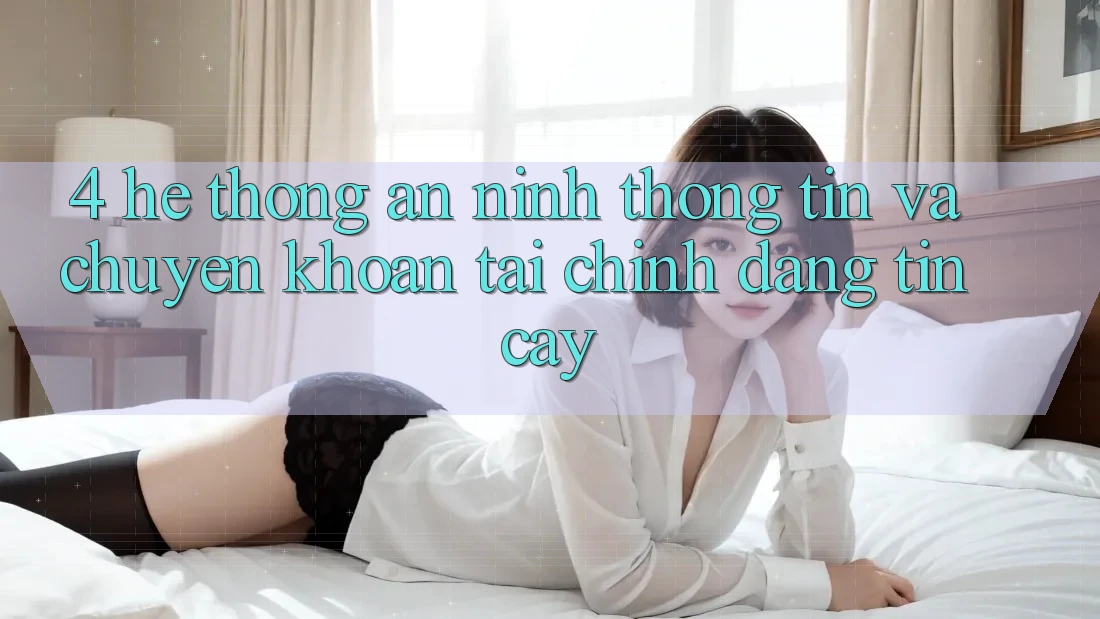 4. Hệ thống an ninh thông tin và chuyển khoản tài chính đáng tin cậy