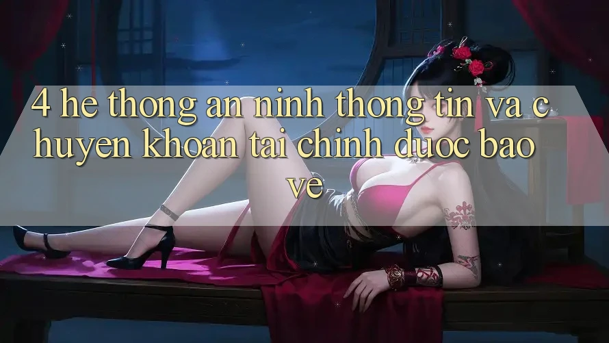4. Hệ thống an ninh thông tin và chuyển khoản tài chính được bảo vệ
