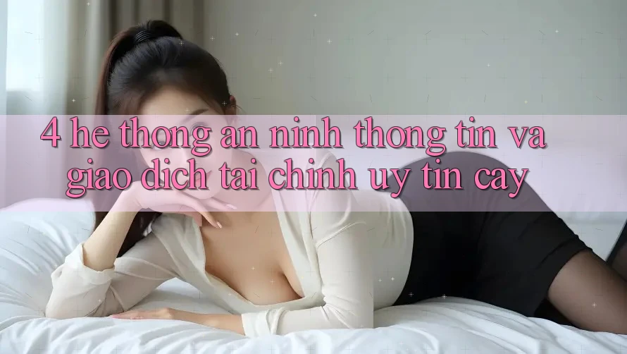 4. Hệ thống an ninh thông tin và giao dịch tài chính uy tín cậy