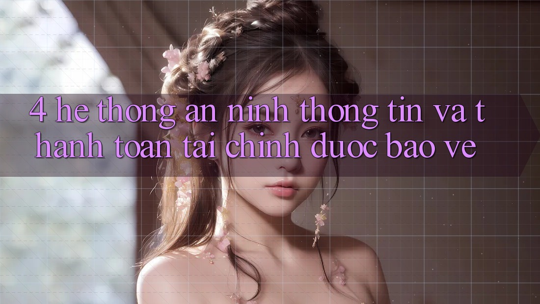 4. Hệ thống an ninh thông tin và thanh toán tài chính được bảo vệ 4. Hệ thống an ninh thông tin và thanh toán tài chính được bảo vệ