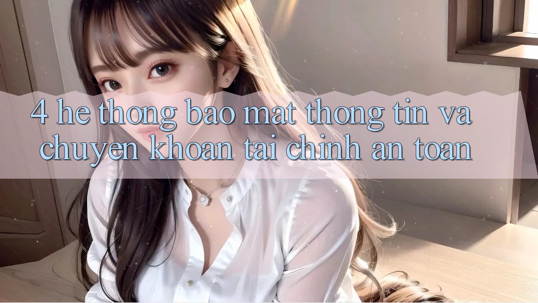 4. Hệ thống bảo mật thông tin và chuyển khoản tài chính an toàn 4. Hệ thống bảo mật thông tin và chuyển khoản tài chính an toàn