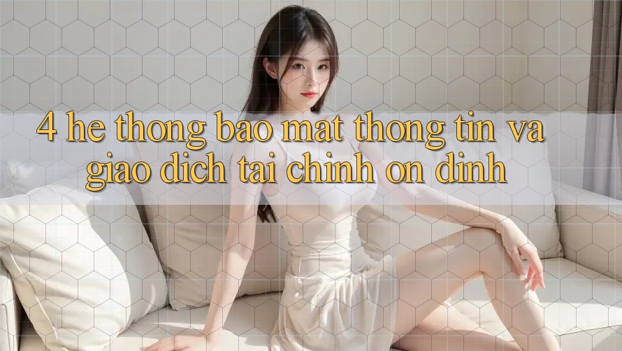 4. Hệ thống bảo mật thông tin và giao dịch tài chính ổn định 4. Hệ thống bảo mật thông tin và giao dịch tài chính ổn định