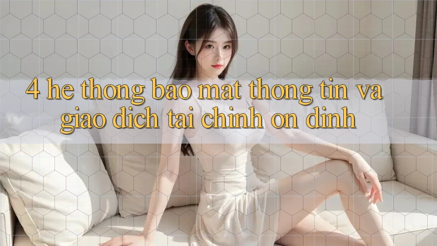 4. Hệ thống bảo mật thông tin và giao dịch tài chính ổn định 4. Hệ thống bảo mật thông tin và giao dịch tài chính ổn định