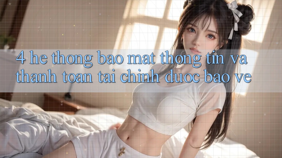 4. Hệ thống bảo mật thông tin và thanh toán tài chính được bảo vệ