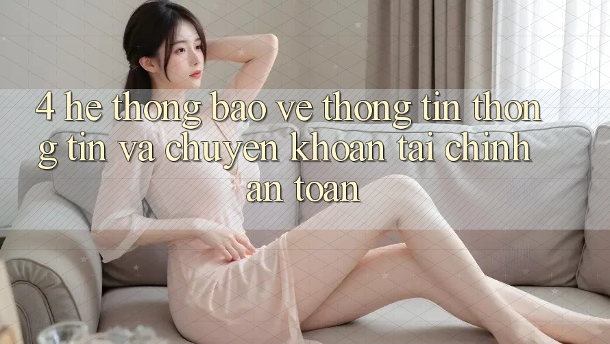 4. Hệ thống bảo vệ thông tin thông tin và chuyển khoản tài chính an toàn 4. Hệ thống bảo vệ thông tin thông tin và chuyển khoản tài chính an toàn