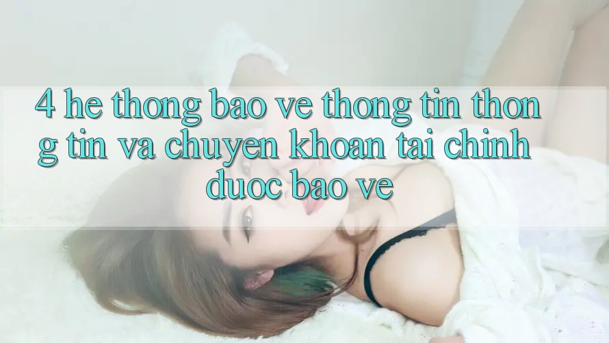 4. Hệ thống bảo vệ thông tin thông tin và chuyển khoản tài chính được bảo vệ