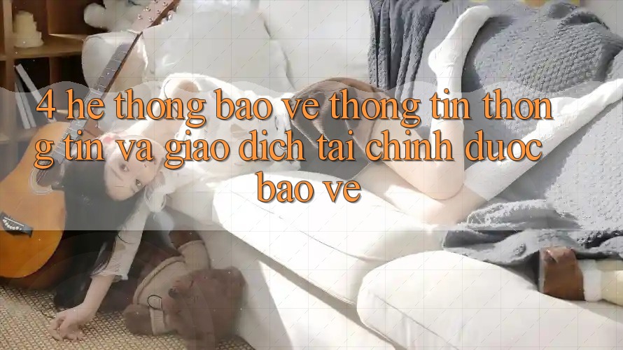 4. Hệ thống bảo vệ thông tin thông tin và giao dịch tài chính được bảo vệ