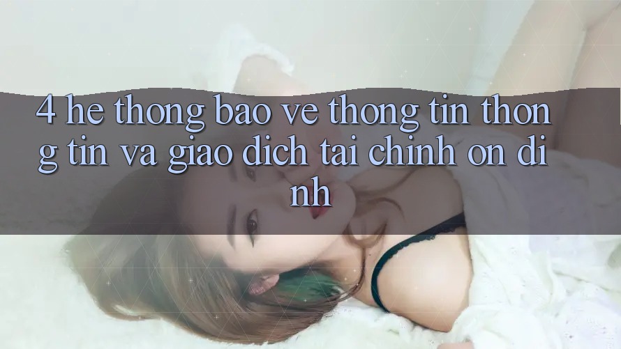4. Hệ thống bảo vệ thông tin thông tin và giao dịch tài chính ổn định 4. Hệ thống bảo vệ thông tin thông tin và giao dịch tài chính ổn định