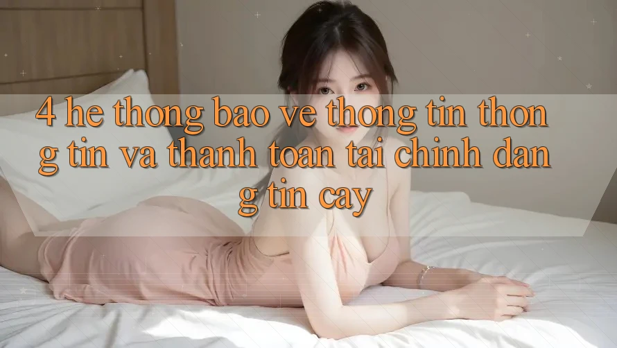 4. Hệ thống bảo vệ thông tin thông tin và thanh toán tài chính đáng tin cậy