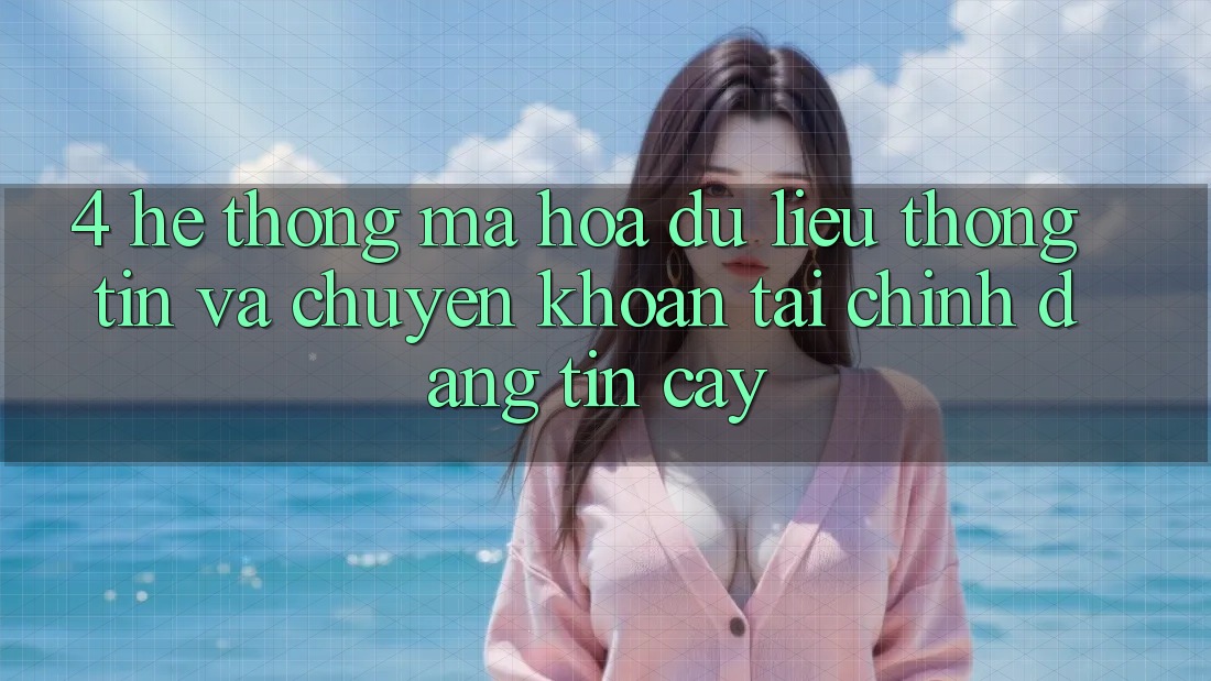 4. Hệ thống mã hóa dữ liệu thông tin và chuyển khoản tài chính đáng tin cậy