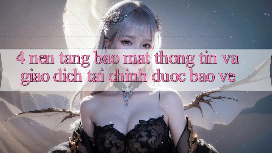 4. Nền tảng bảo mật thông tin và giao dịch tài chính được bảo vệ 4. Nền tảng bảo mật thông tin và giao dịch tài chính được bảo vệ