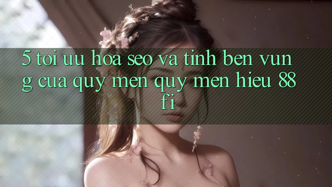5. Tối ưu hóa SEO và Tính bền vững của quý mến quý mến hiệu 88fi