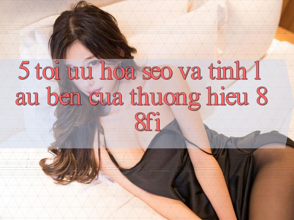 5. Tối ưu hóa SEO và Tính lâu bền của thương hiệu 88fi