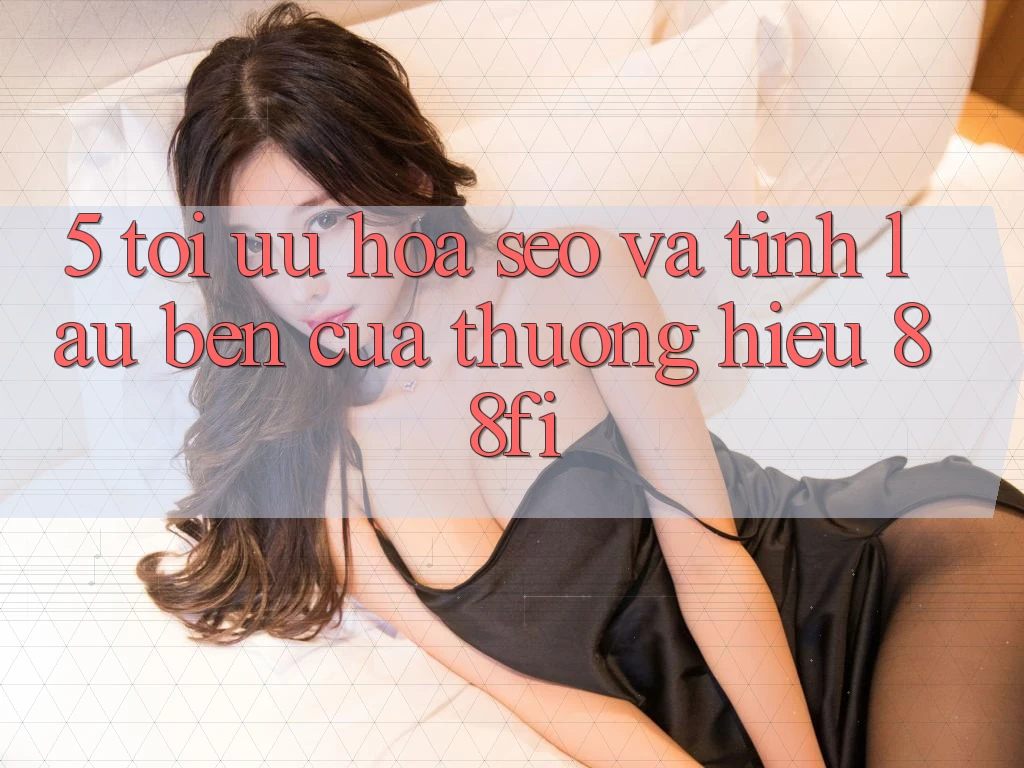 5. Tối ưu hóa SEO và Tính lâu bền của thương hiệu 88fi