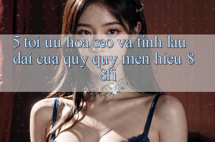 5. Tối ưu hóa SEO và Tính lâu dài của quý quý mến hiệu 88fi 5. Tối ưu hóa SEO và Tính lâu dài của quý quý mến hiệu 88fi